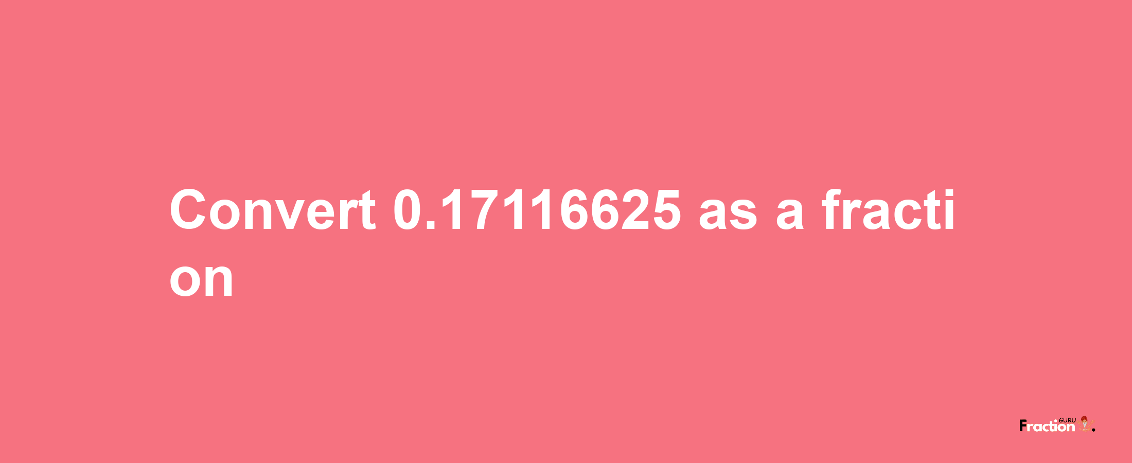 How to convert 0.17116625 as a fraction