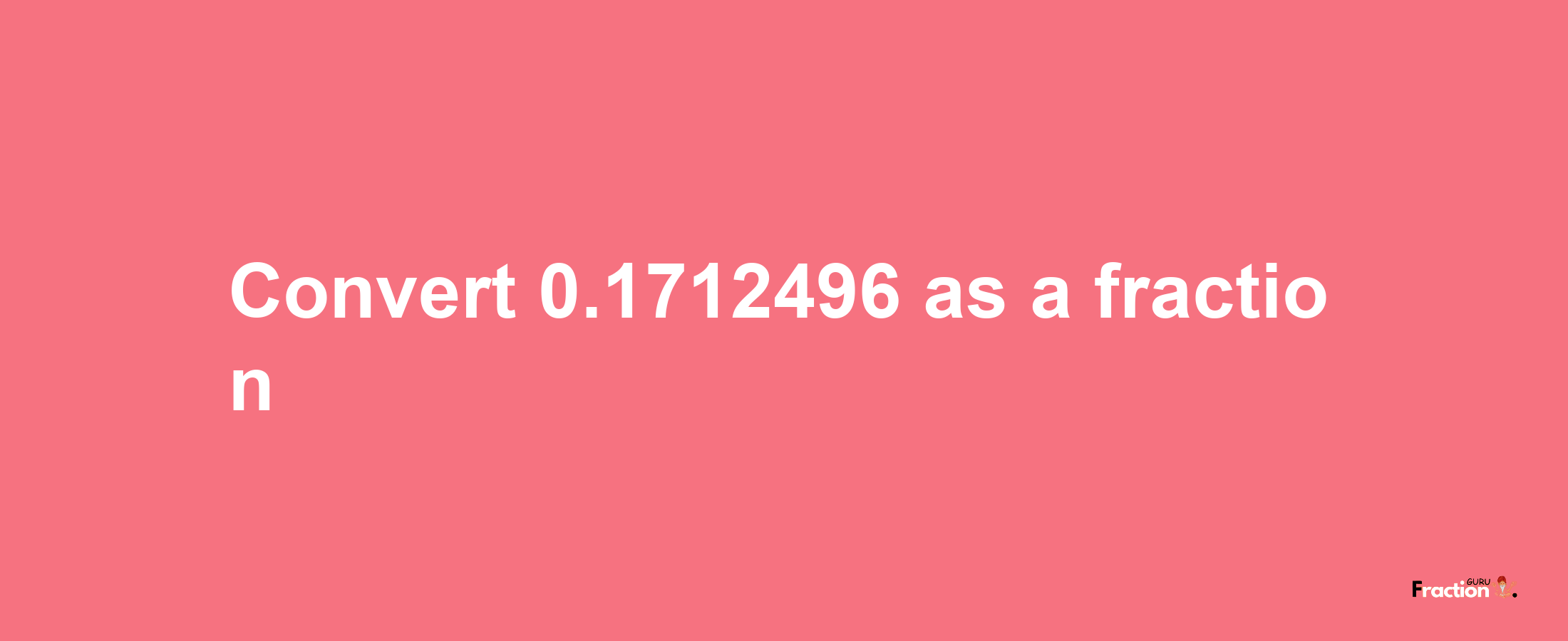 How to convert 0.1712496 as a fraction