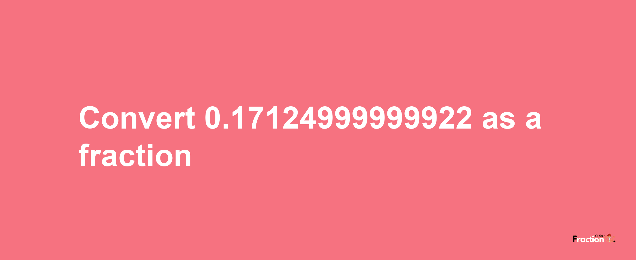 How to convert 0.17124999999922 as a fraction