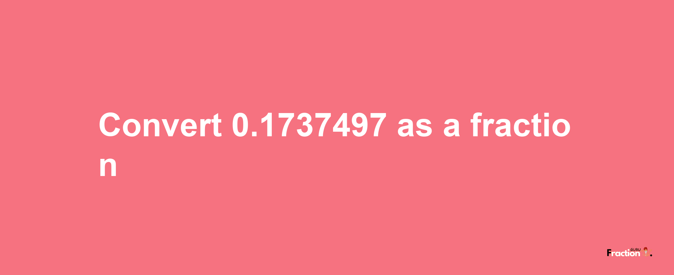 How to convert 0.1737497 as a fraction