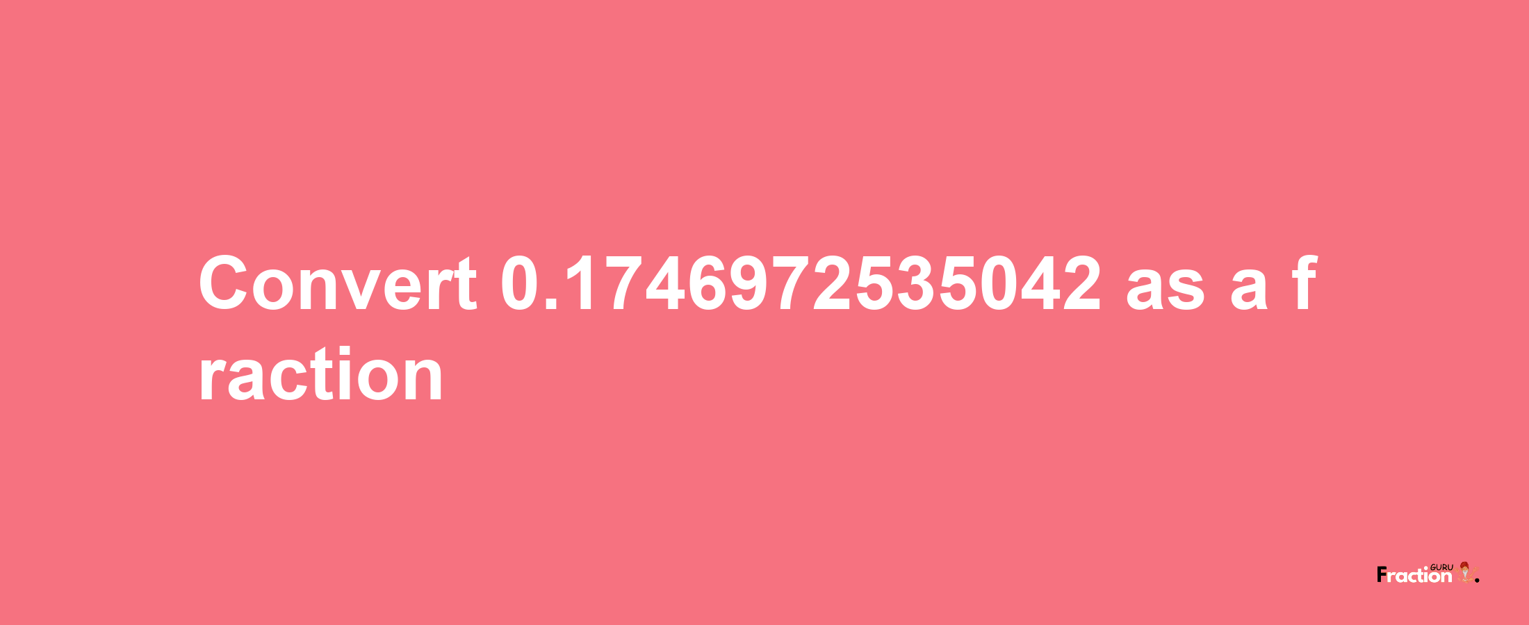 How to convert 0.1746972535042 as a fraction