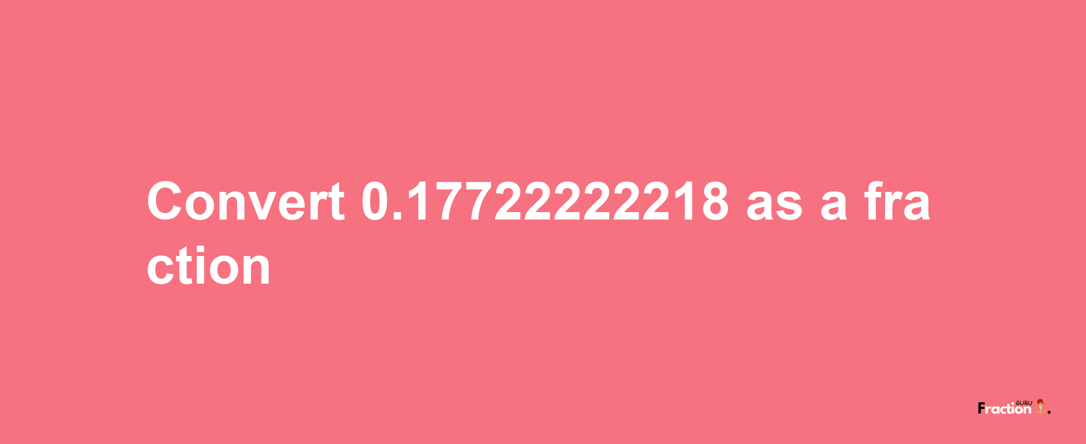 How to convert 0.17722222218 as a fraction