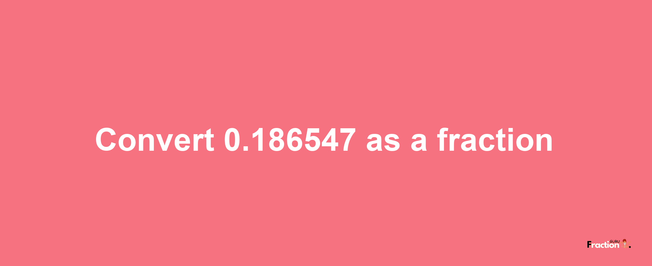 How to convert 0.186547 as a fraction