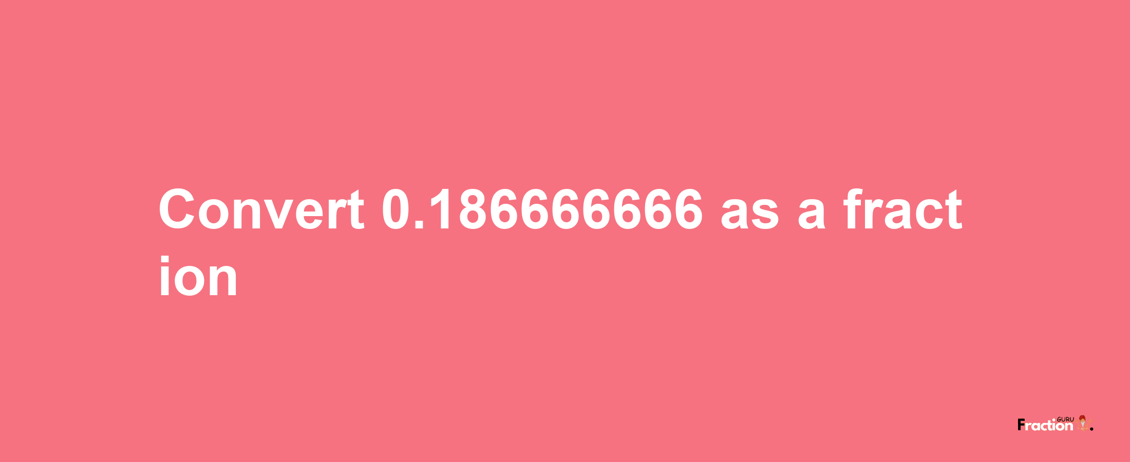 How to convert 0.186666666 as a fraction