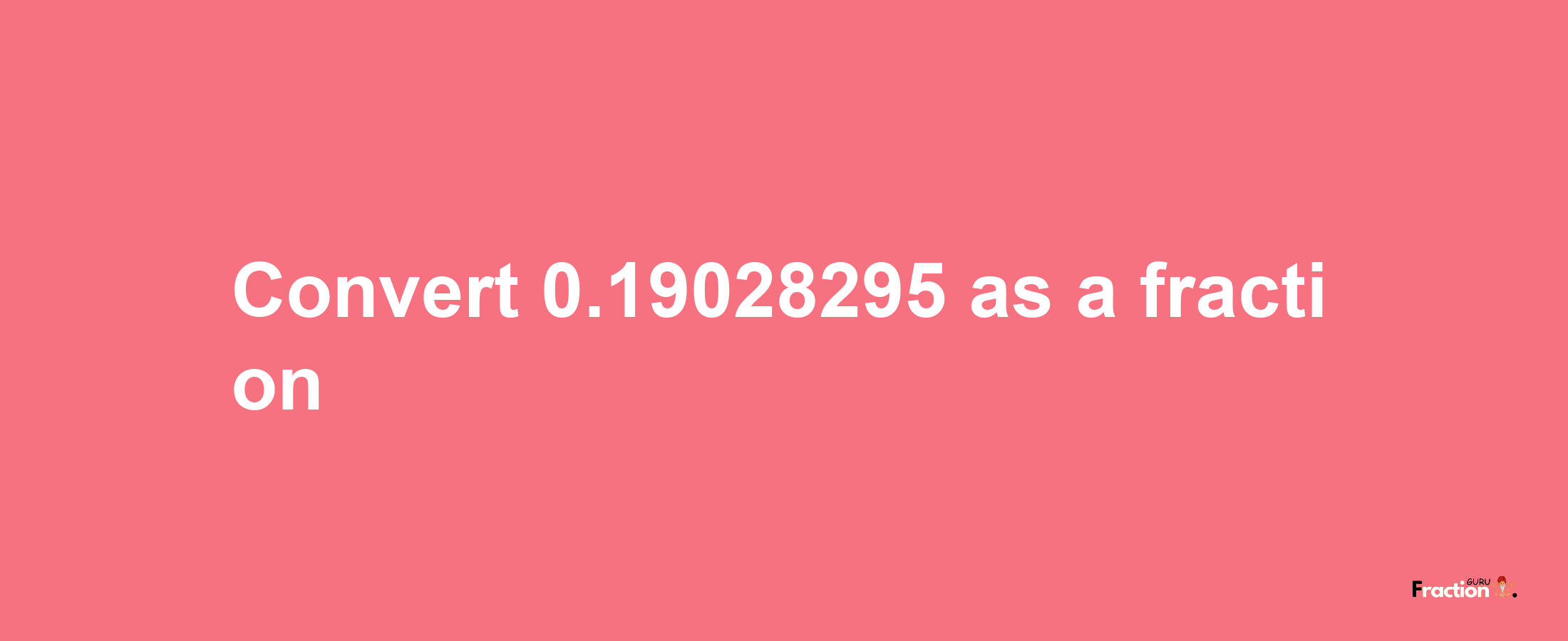 How to convert 0.19028295 as a fraction