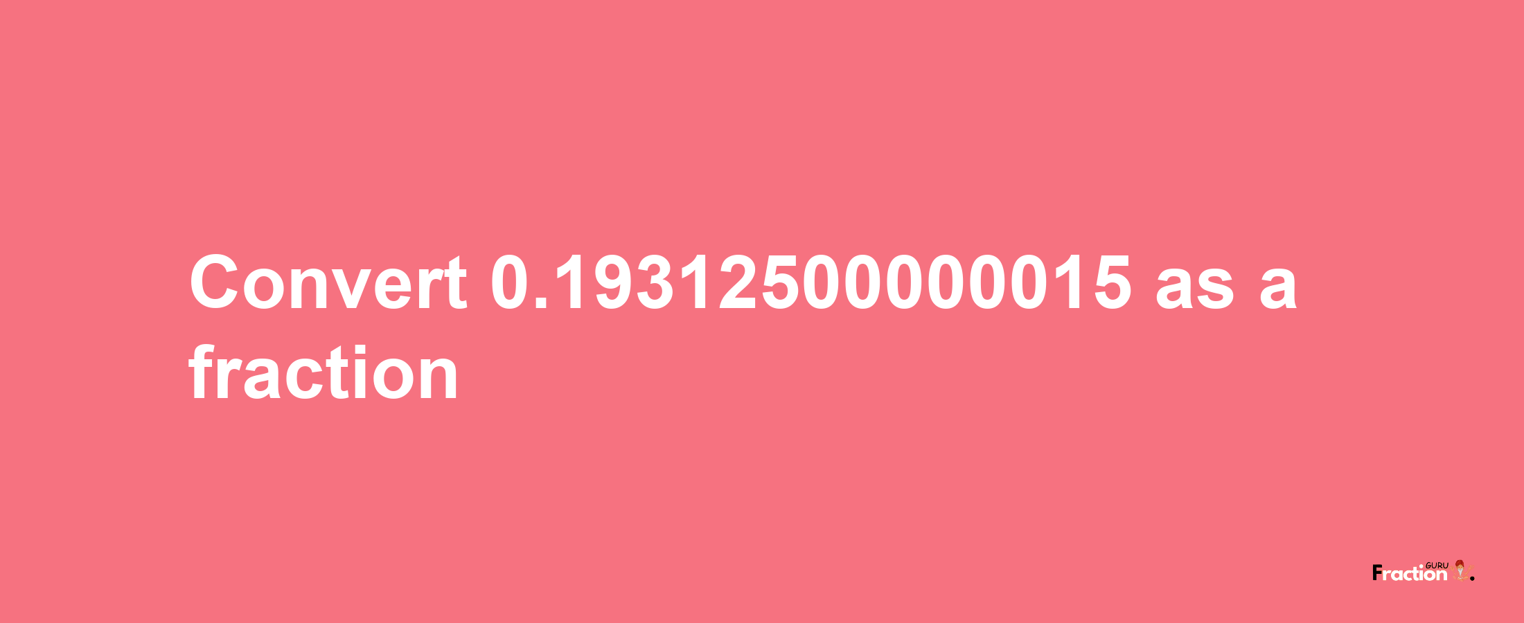 How to convert 0.19312500000015 as a fraction