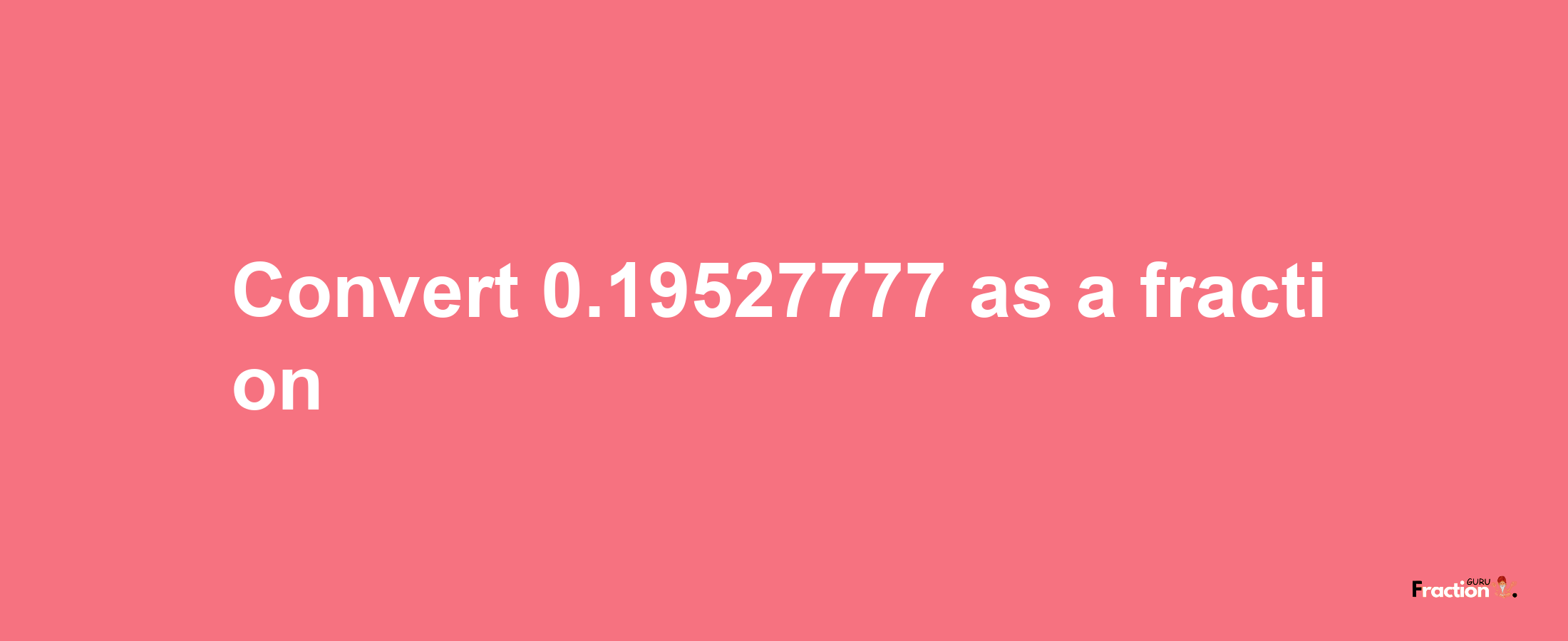 How to convert 0.19527777 as a fraction