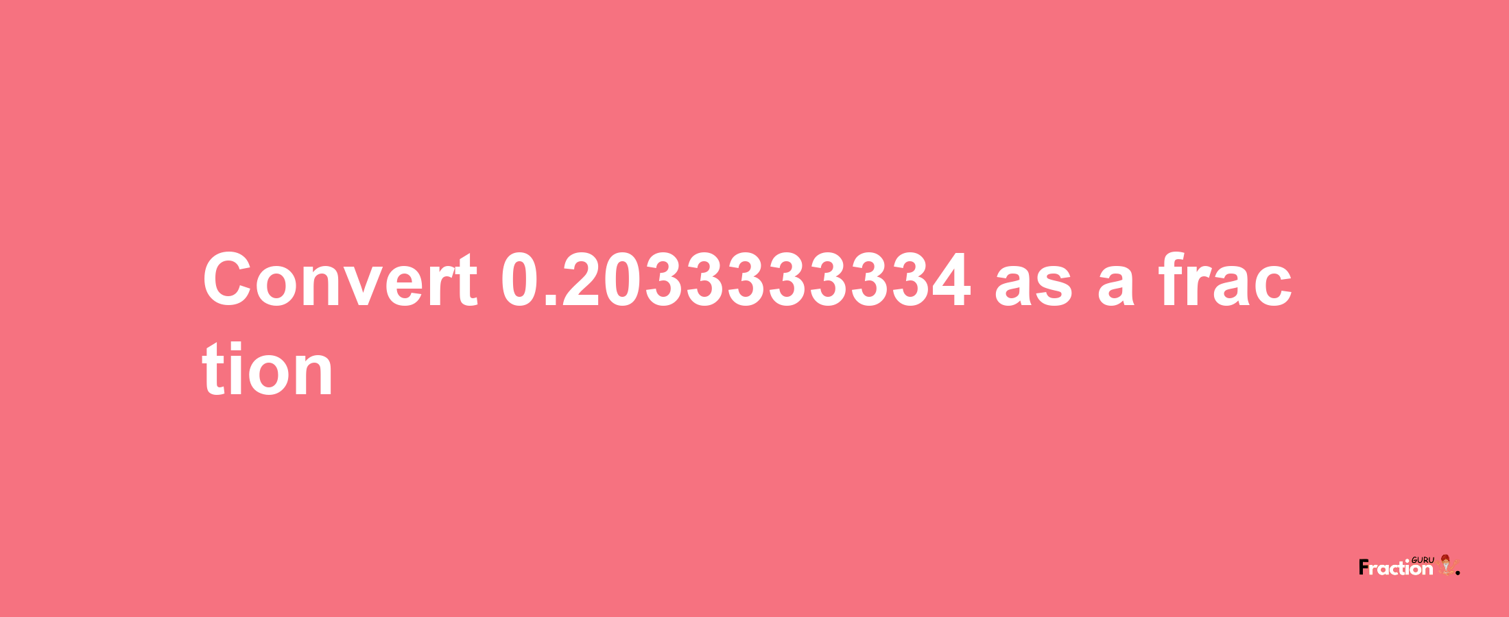 How to convert 0.2033333334 as a fraction