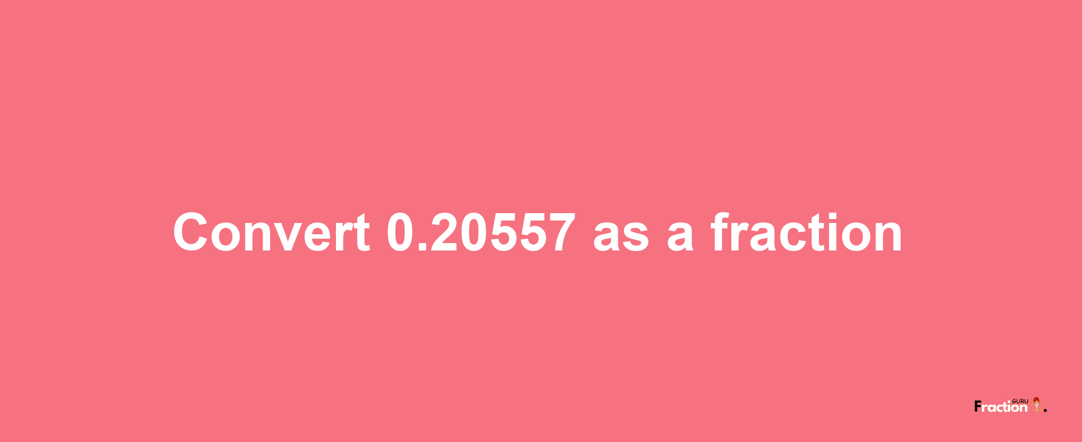 How to convert 0.20557 as a fraction