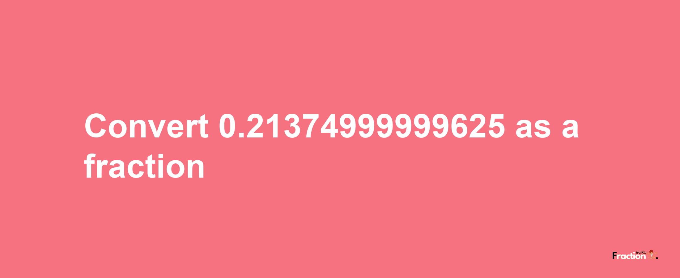 How to convert 0.21374999999625 as a fraction