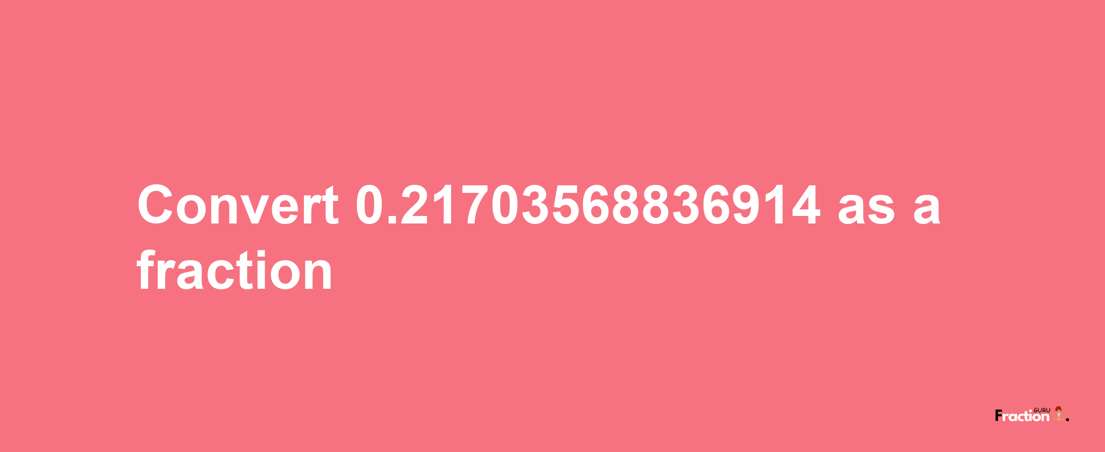 How to convert 0.21703568836914 as a fraction