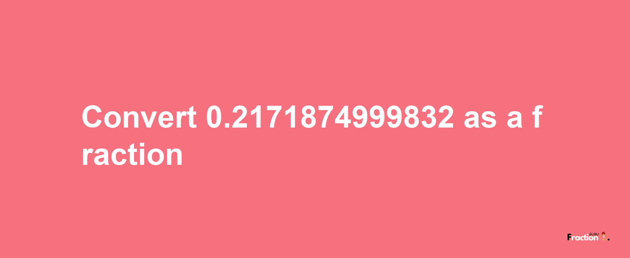 How to convert 0.2171874999832 as a fraction