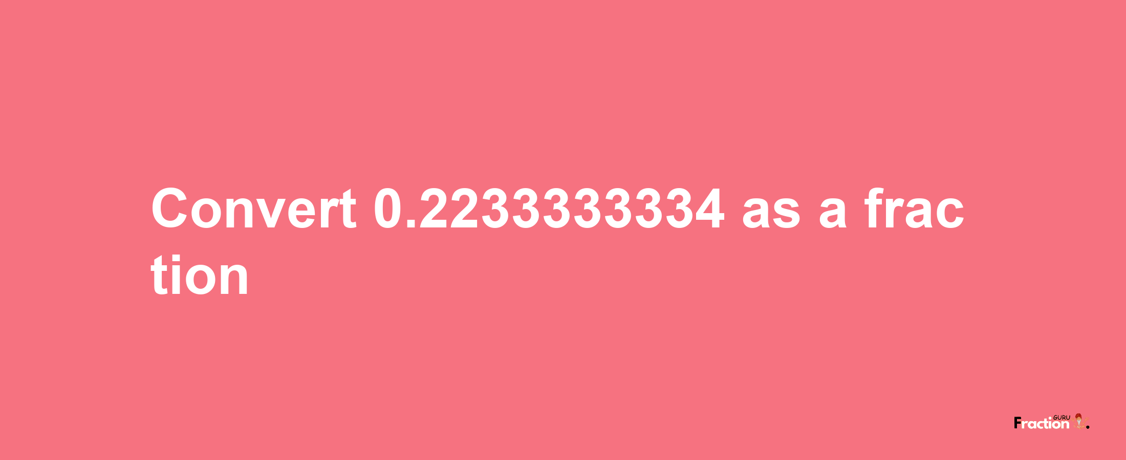 How to convert 0.2233333334 as a fraction