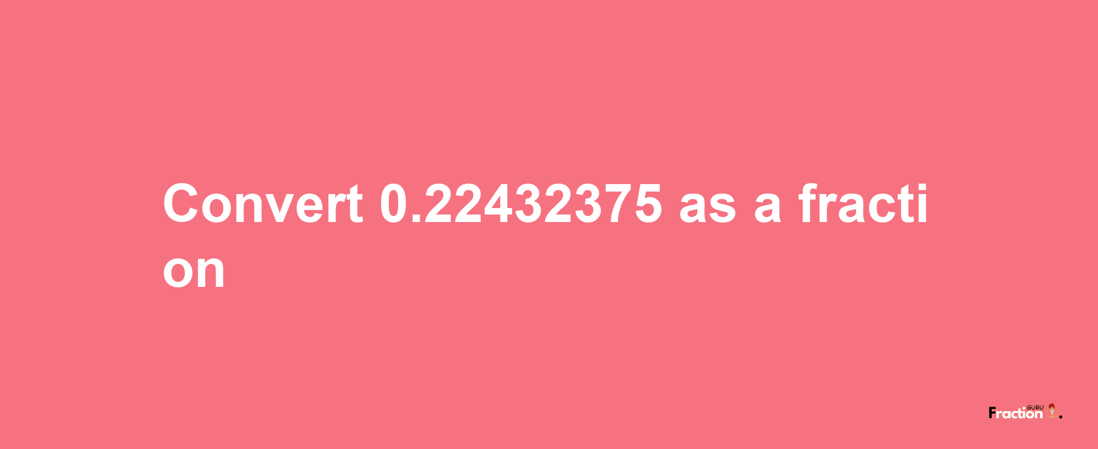 How to convert 0.22432375 as a fraction