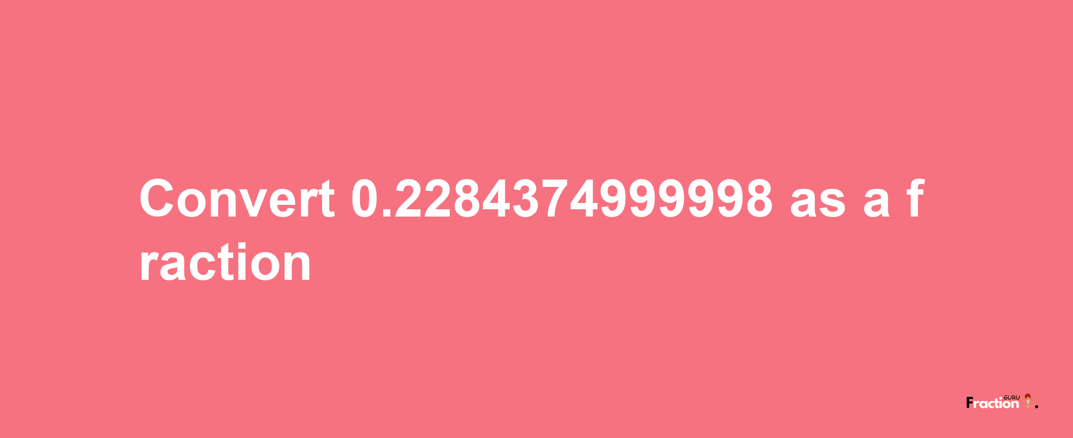 How to convert 0.2284374999998 as a fraction