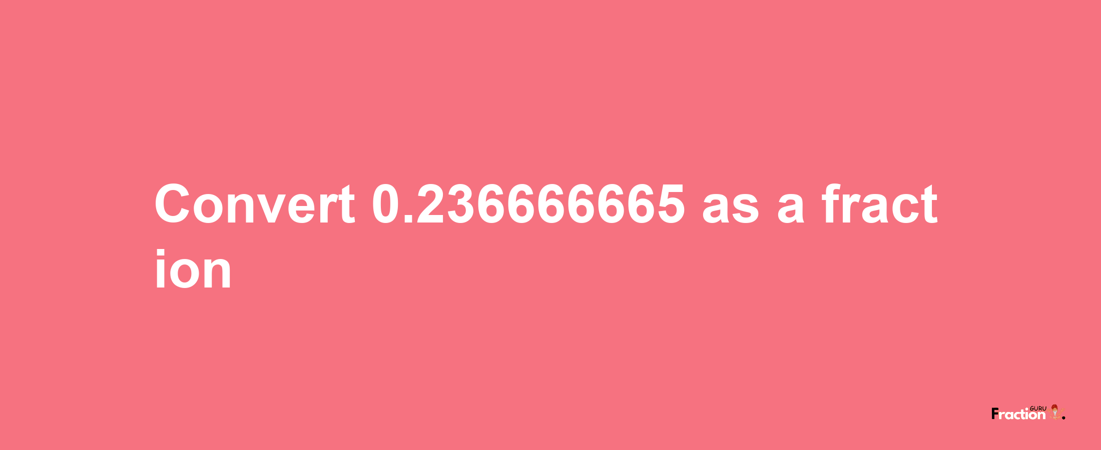 How to convert 0.236666665 as a fraction