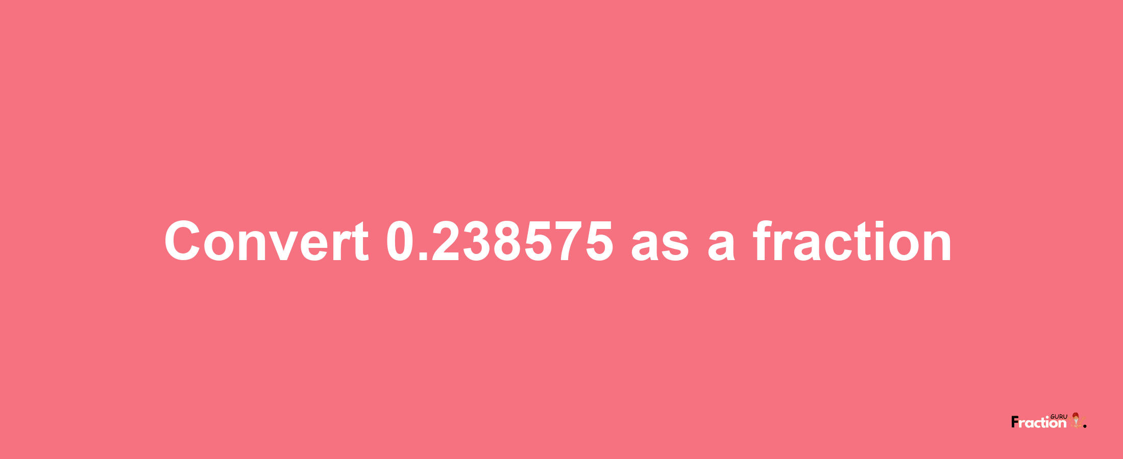 How to convert 0.238575 as a fraction