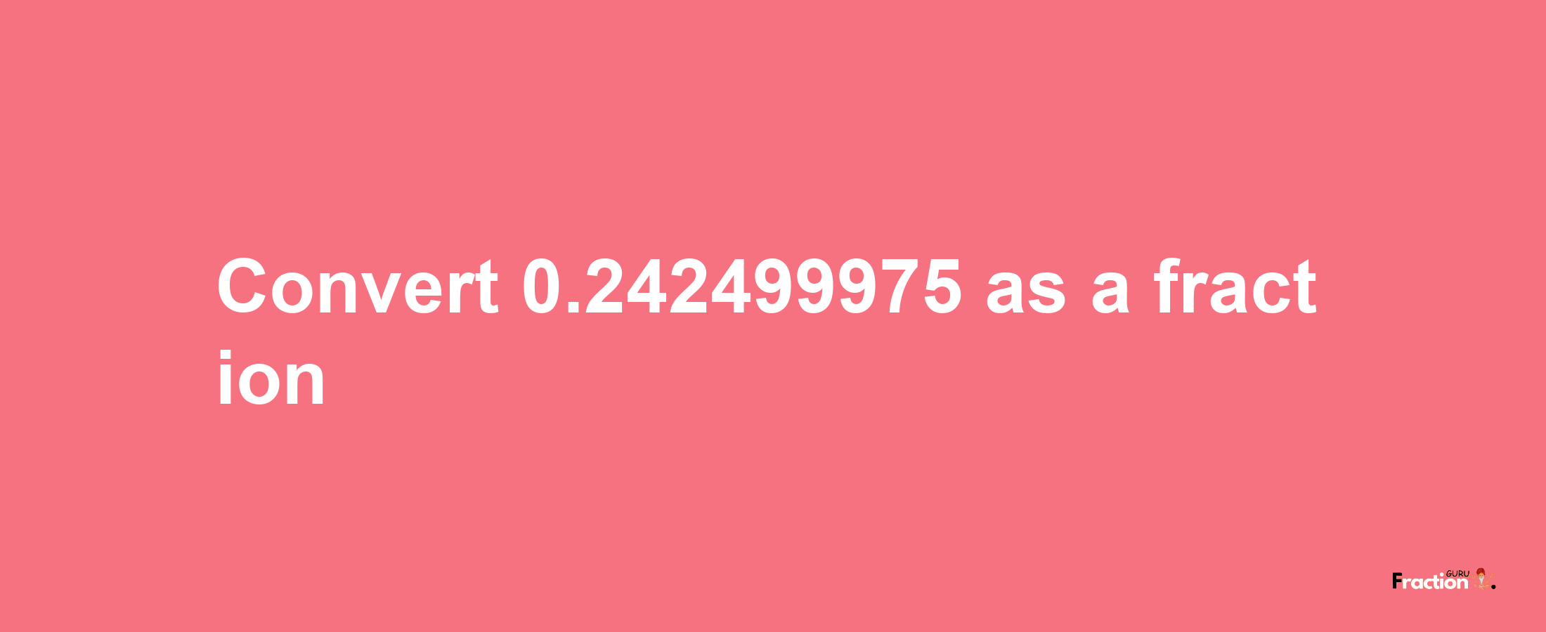 How to convert 0.242499975 as a fraction