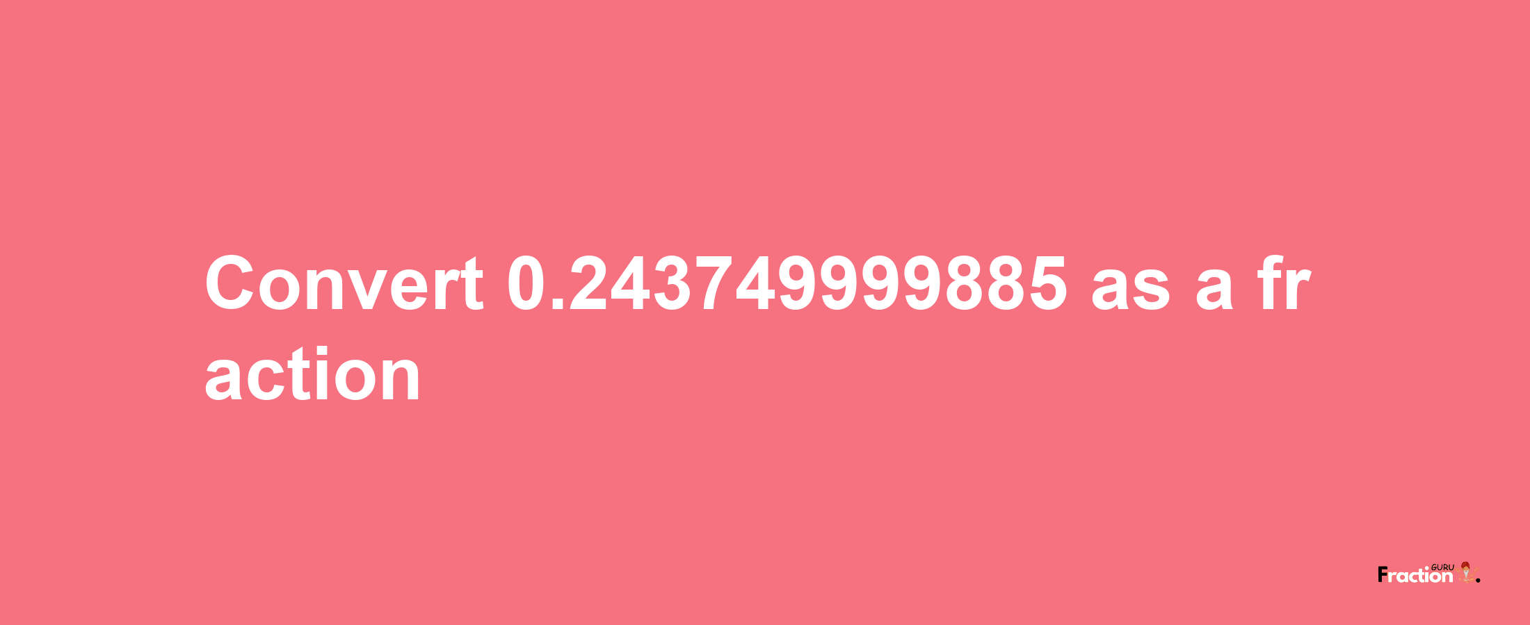 How to convert 0.243749999885 as a fraction