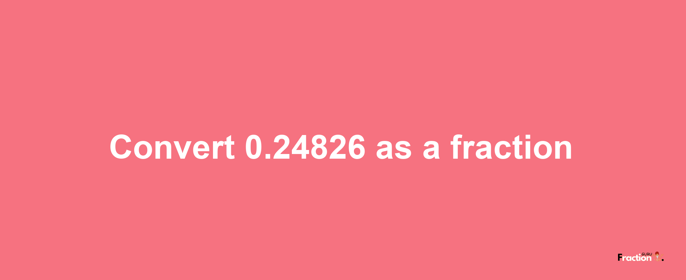 How to convert 0.24826 as a fraction