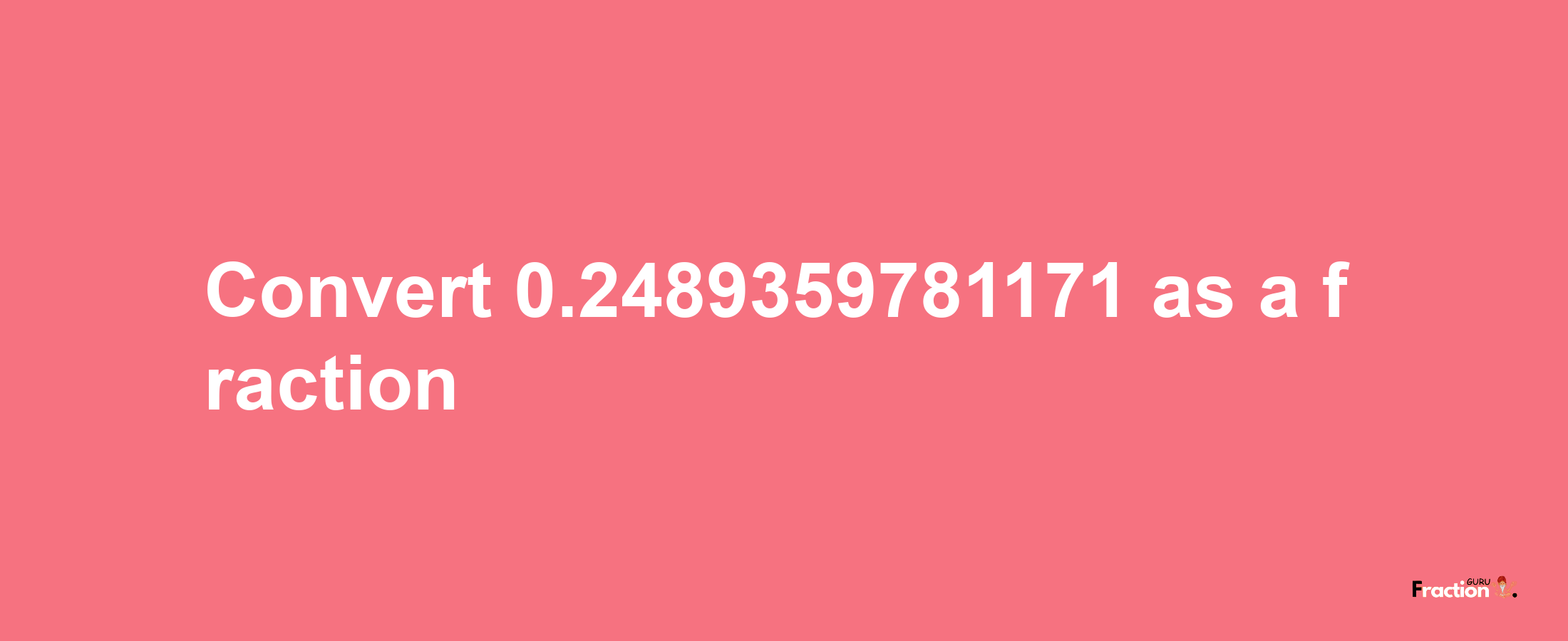 How to convert 0.2489359781171 as a fraction