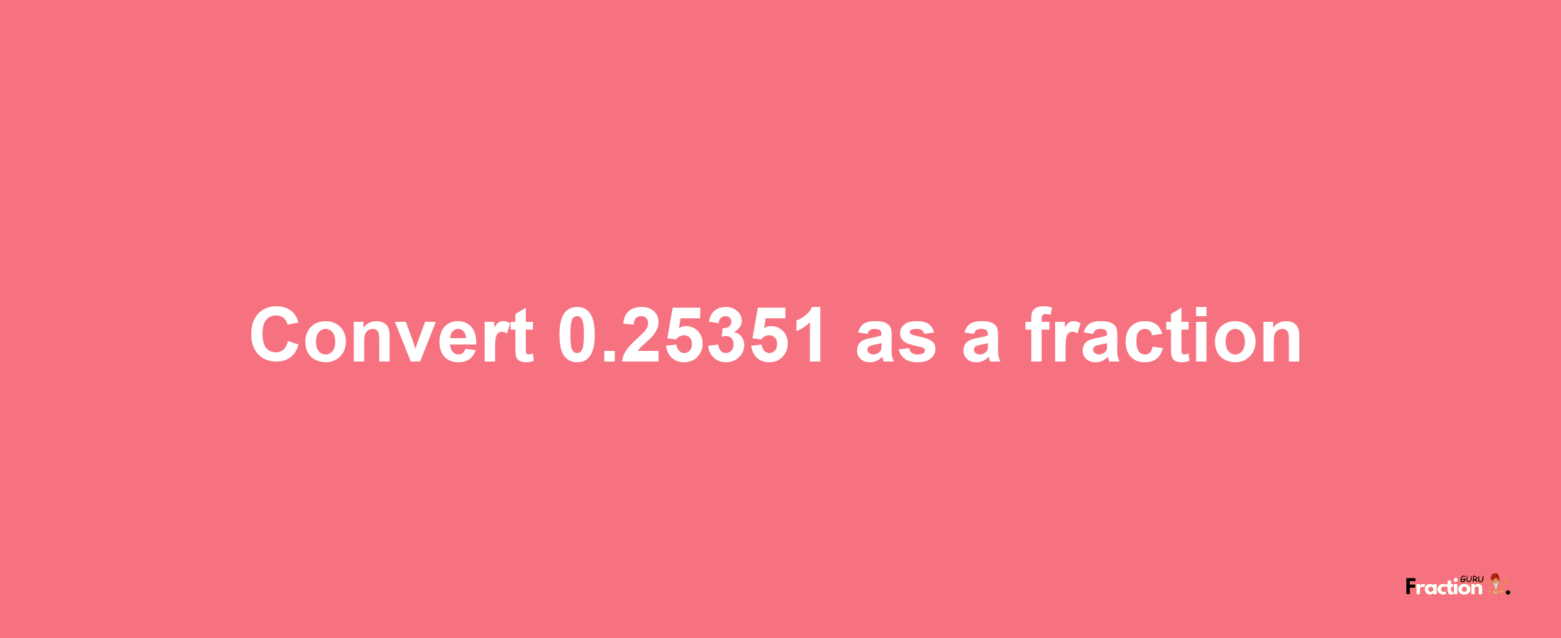 How to convert 0.25351 as a fraction