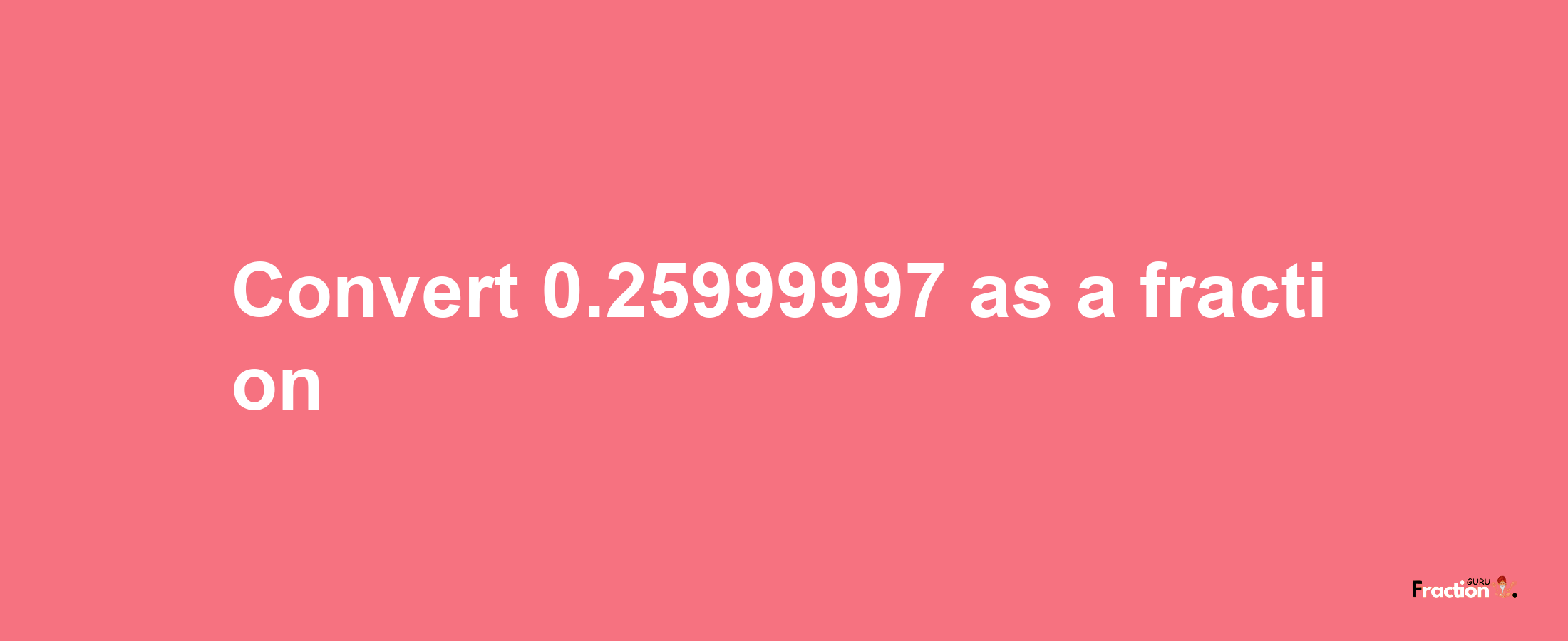 How to convert 0.25999997 as a fraction