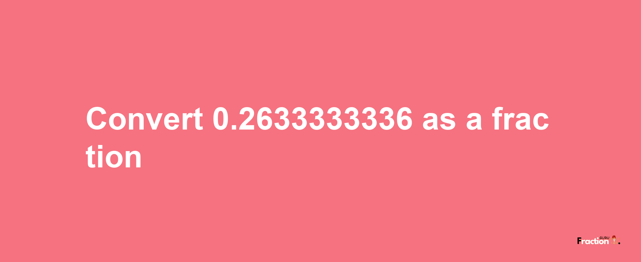 How to convert 0.2633333336 as a fraction