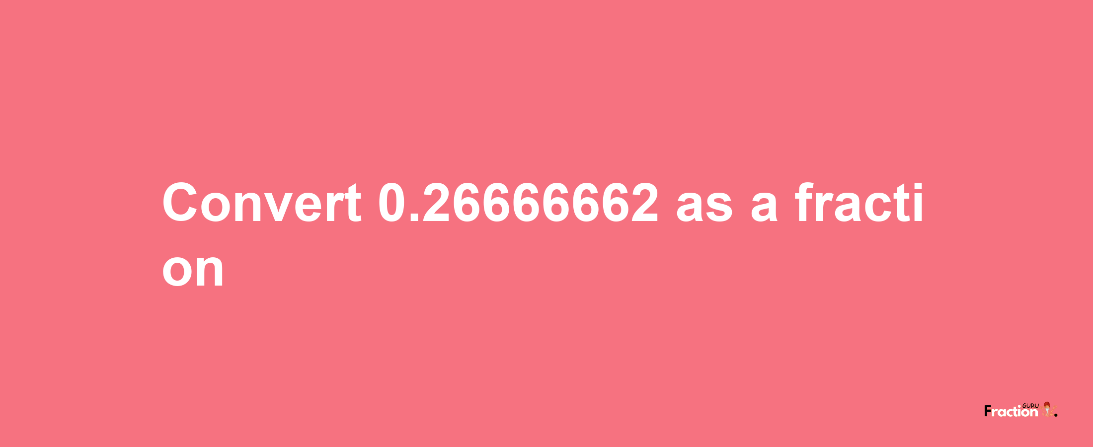 How to convert 0.26666662 as a fraction