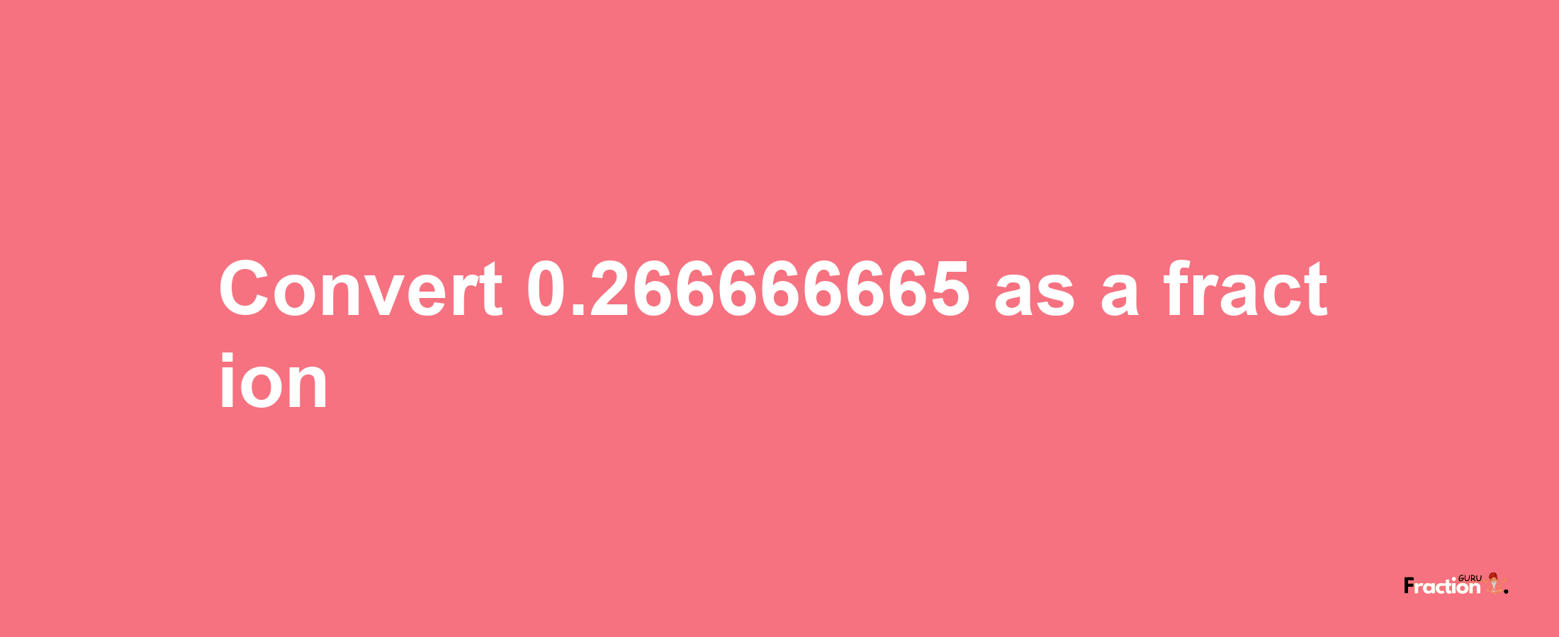 How to convert 0.266666665 as a fraction