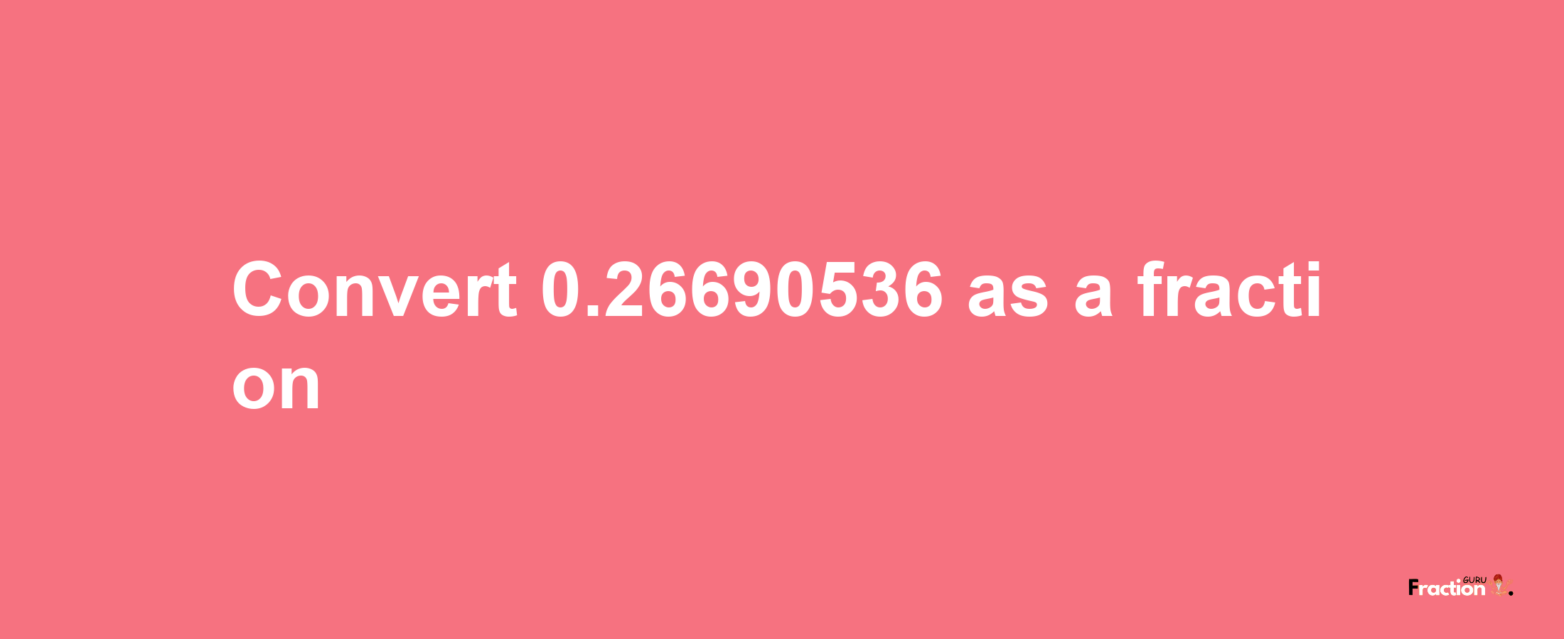 How to convert 0.26690536 as a fraction