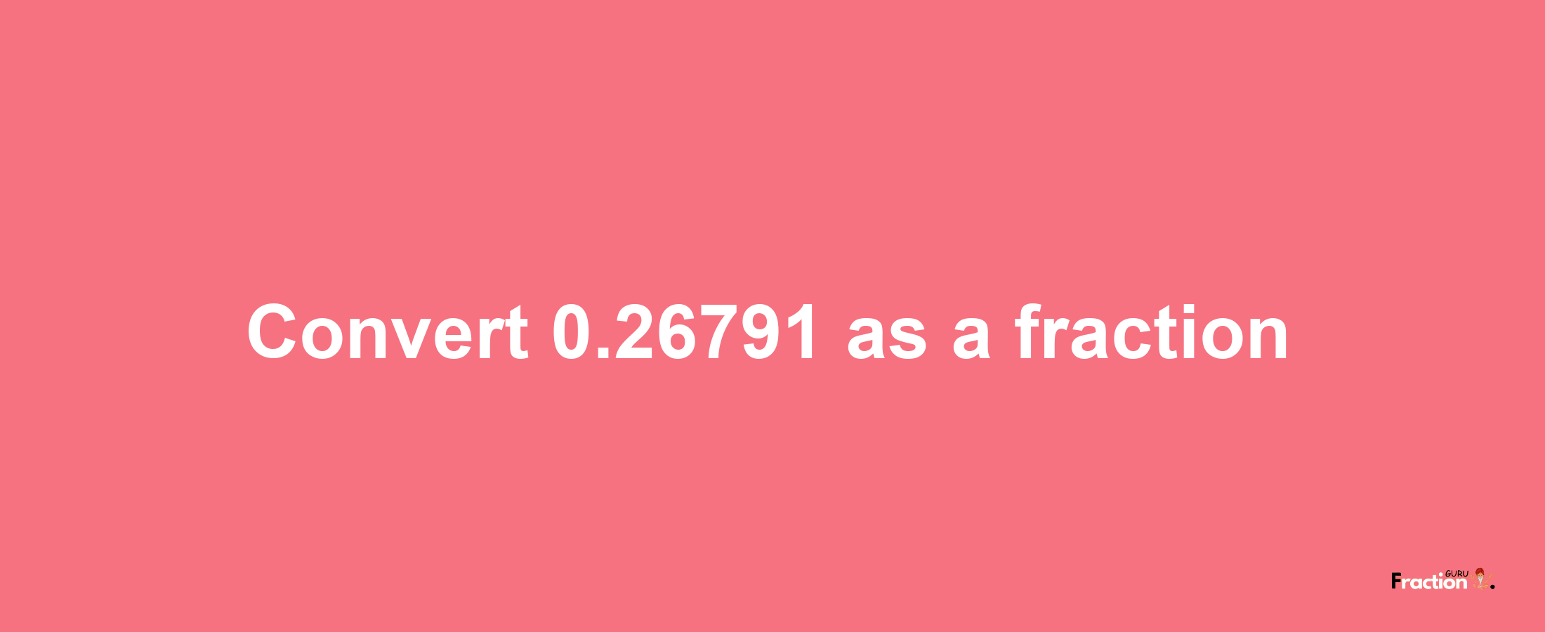 How to convert 0.26791 as a fraction