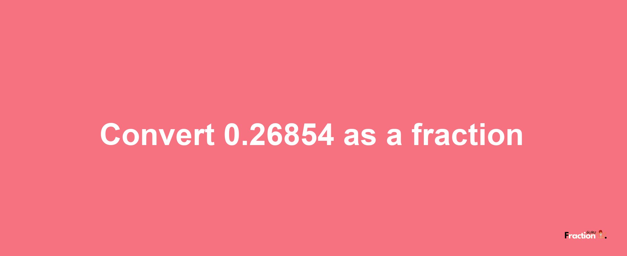 How to convert 0.26854 as a fraction