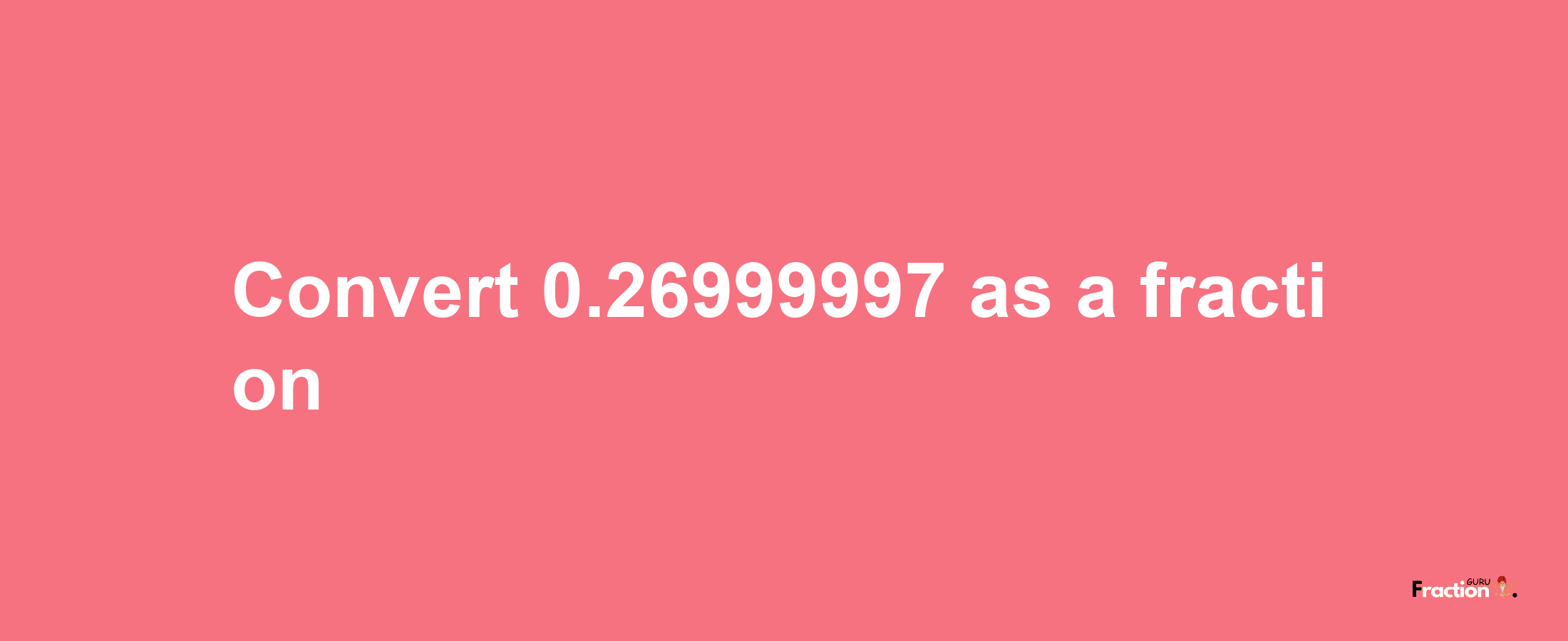 How to convert 0.26999997 as a fraction