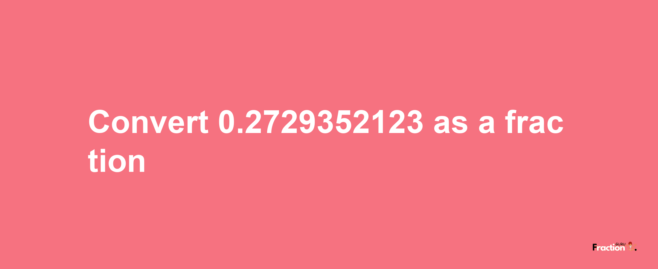 How to convert 0.2729352123 as a fraction