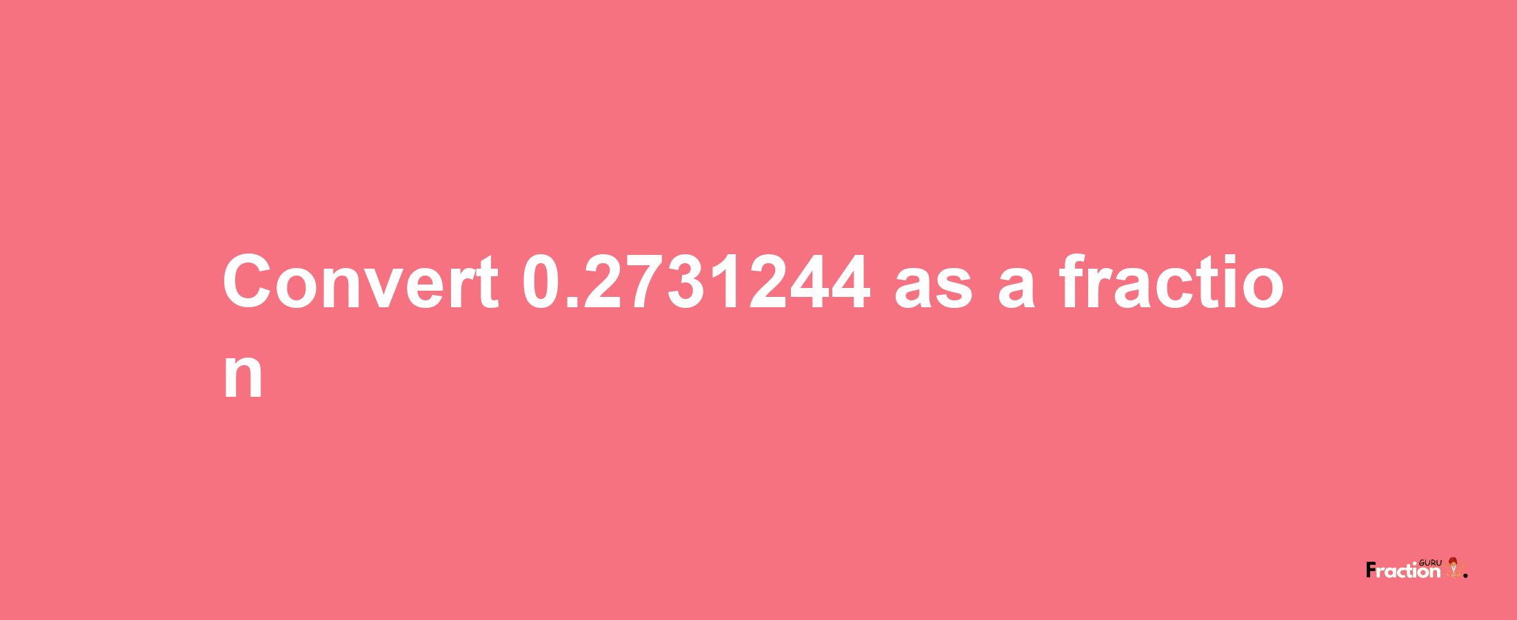 How to convert 0.2731244 as a fraction