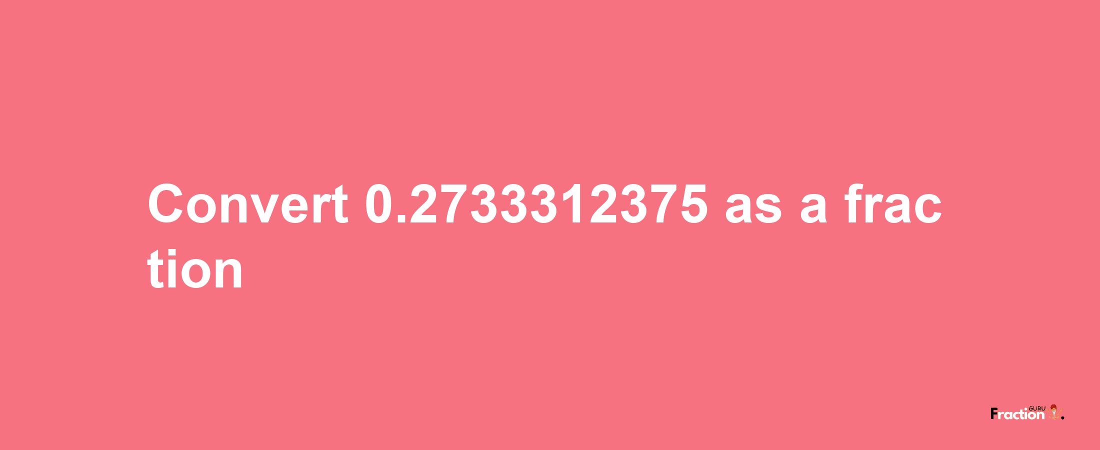 How to convert 0.2733312375 as a fraction