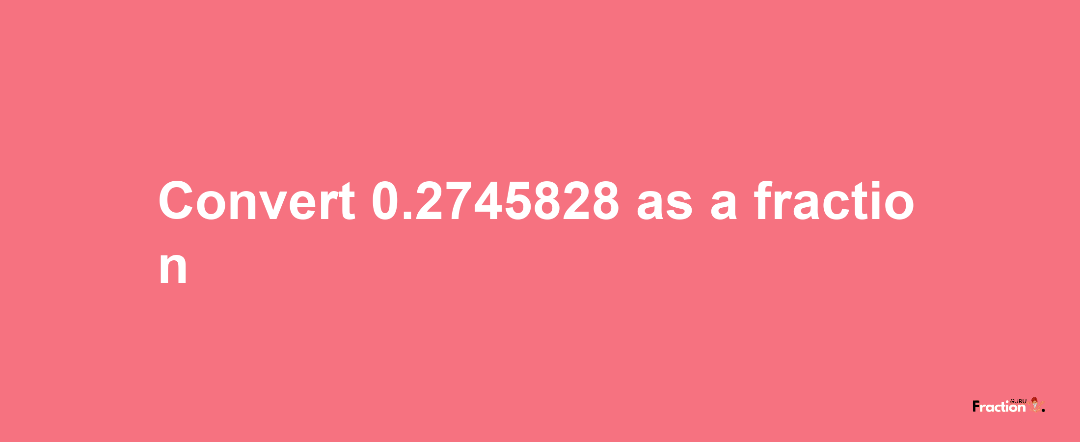 How to convert 0.2745828 as a fraction