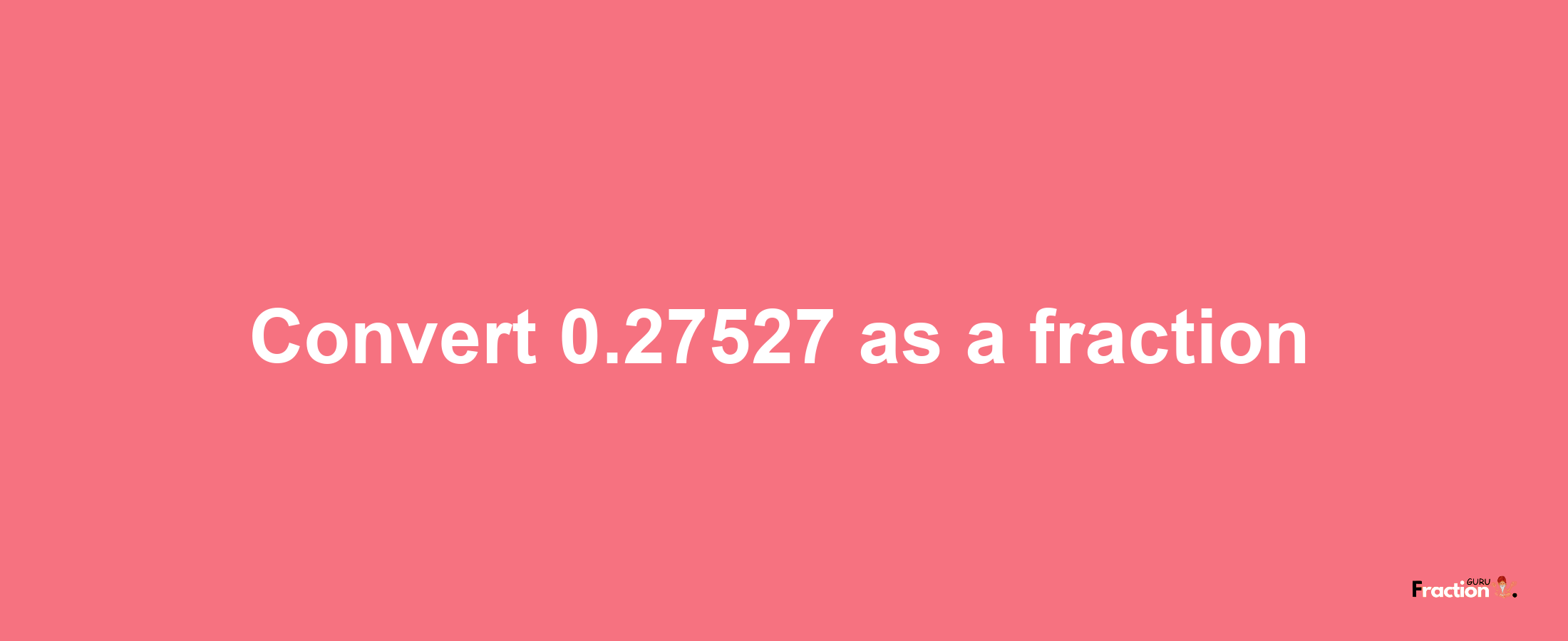 How to convert 0.27527 as a fraction