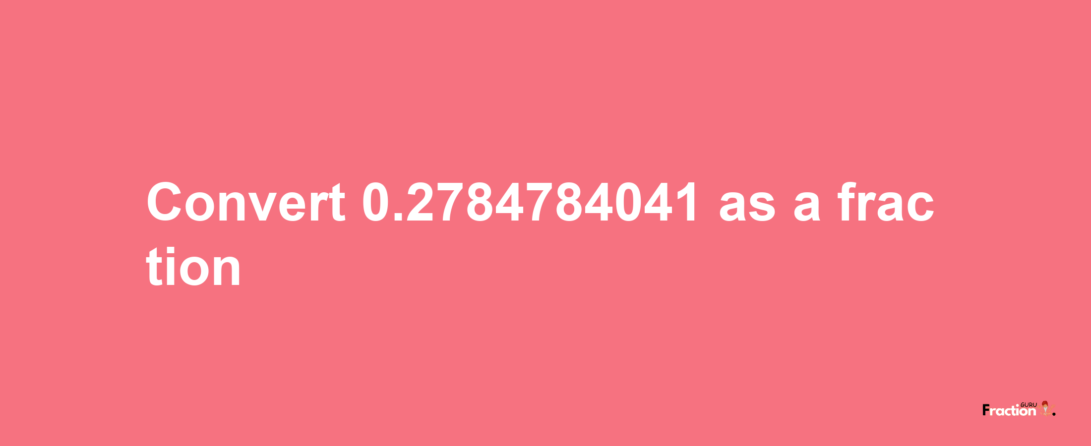 How to convert 0.2784784041 as a fraction