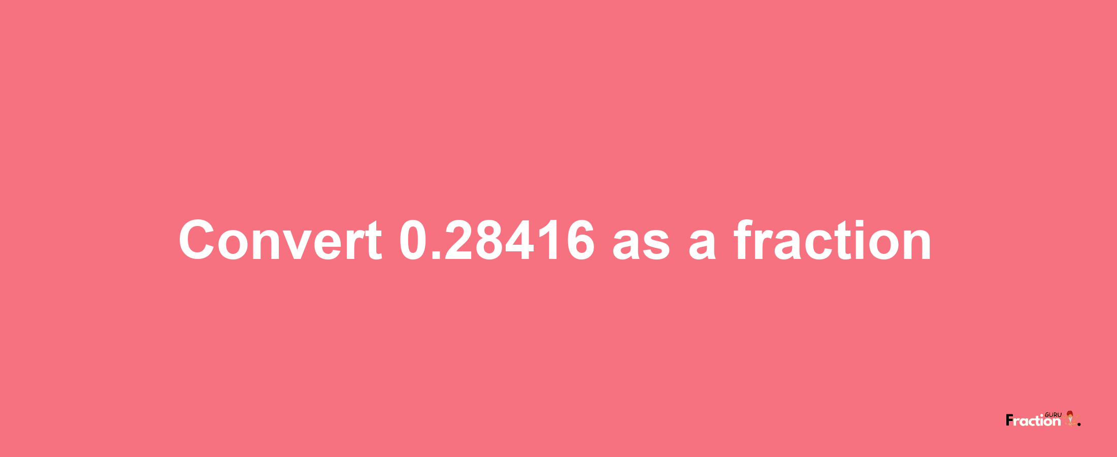 How to convert 0.28416 as a fraction