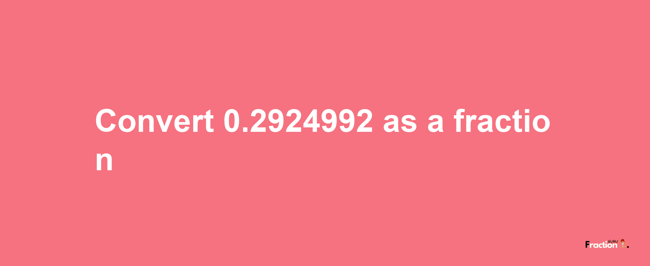 How to convert 0.2924992 as a fraction