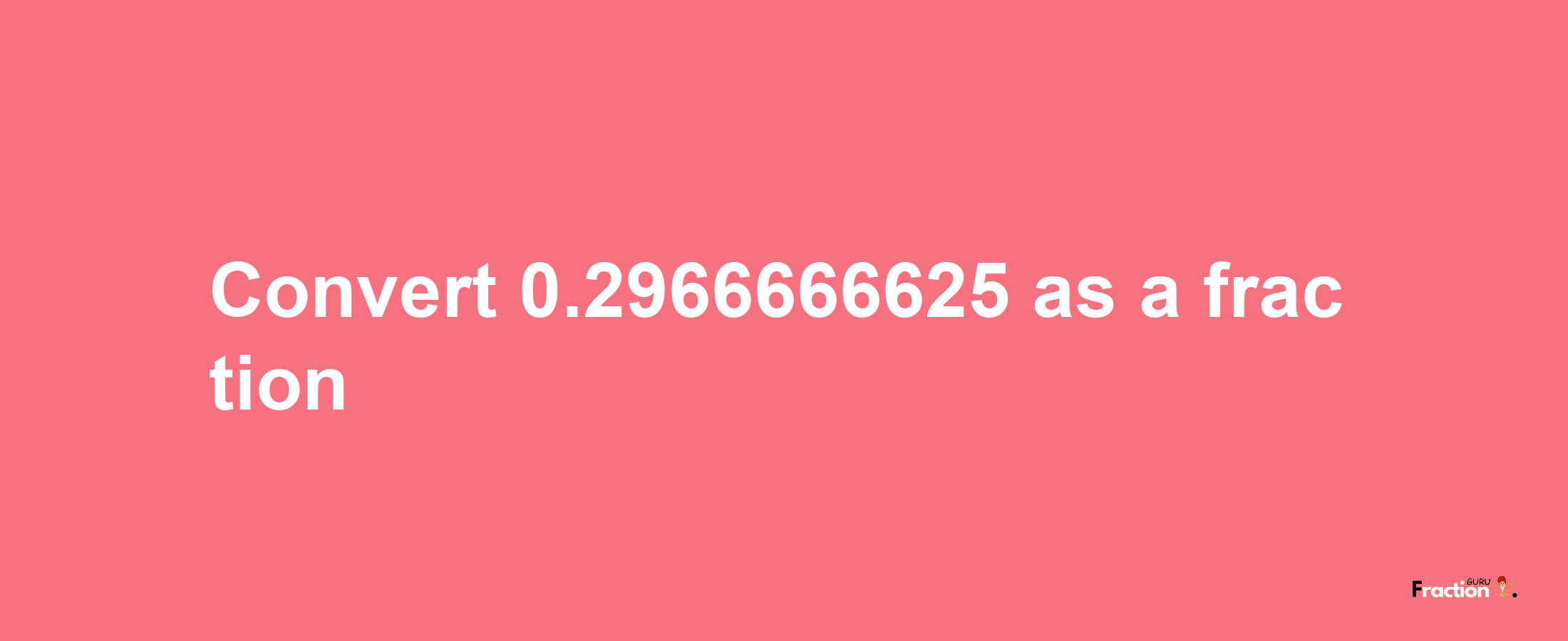 How to convert 0.2966666625 as a fraction