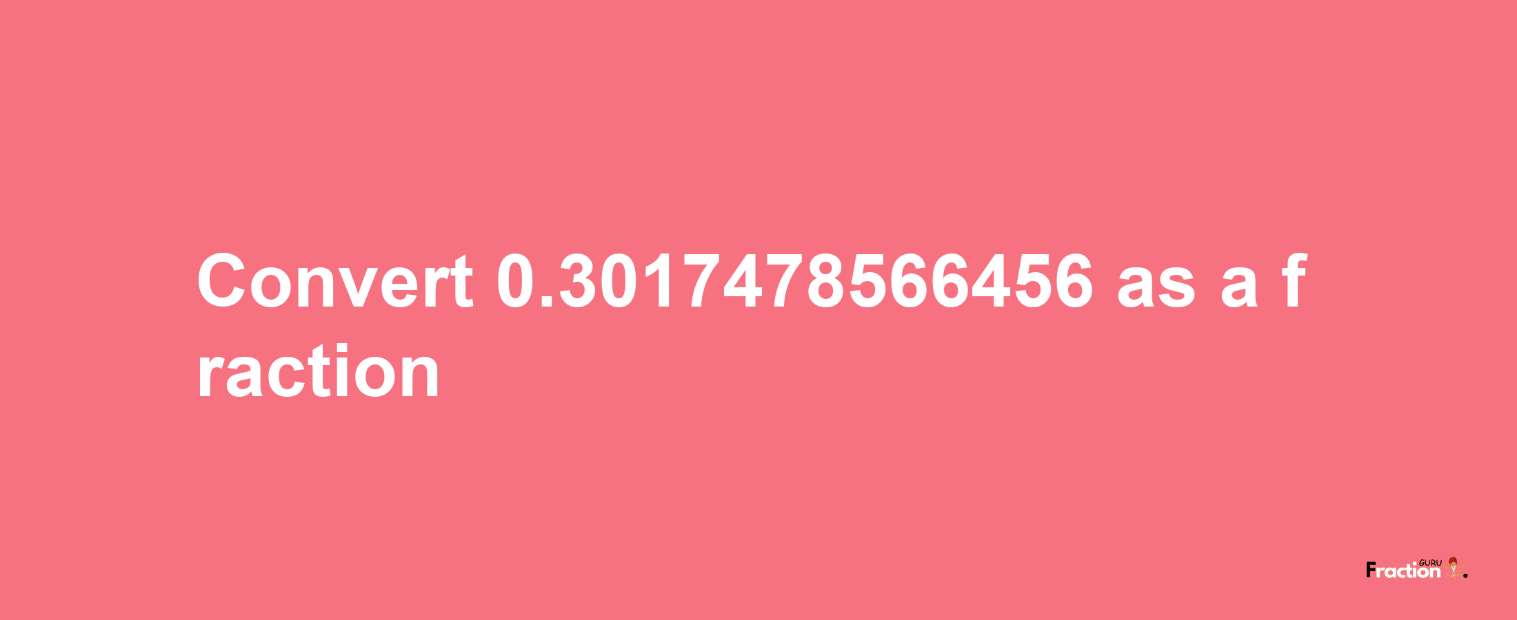 How to convert 0.3017478566456 as a fraction