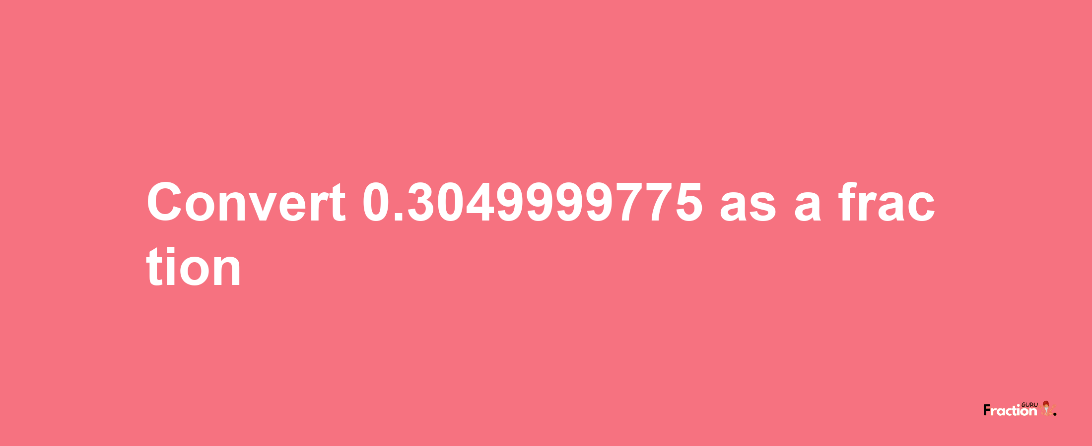 How to convert 0.3049999775 as a fraction