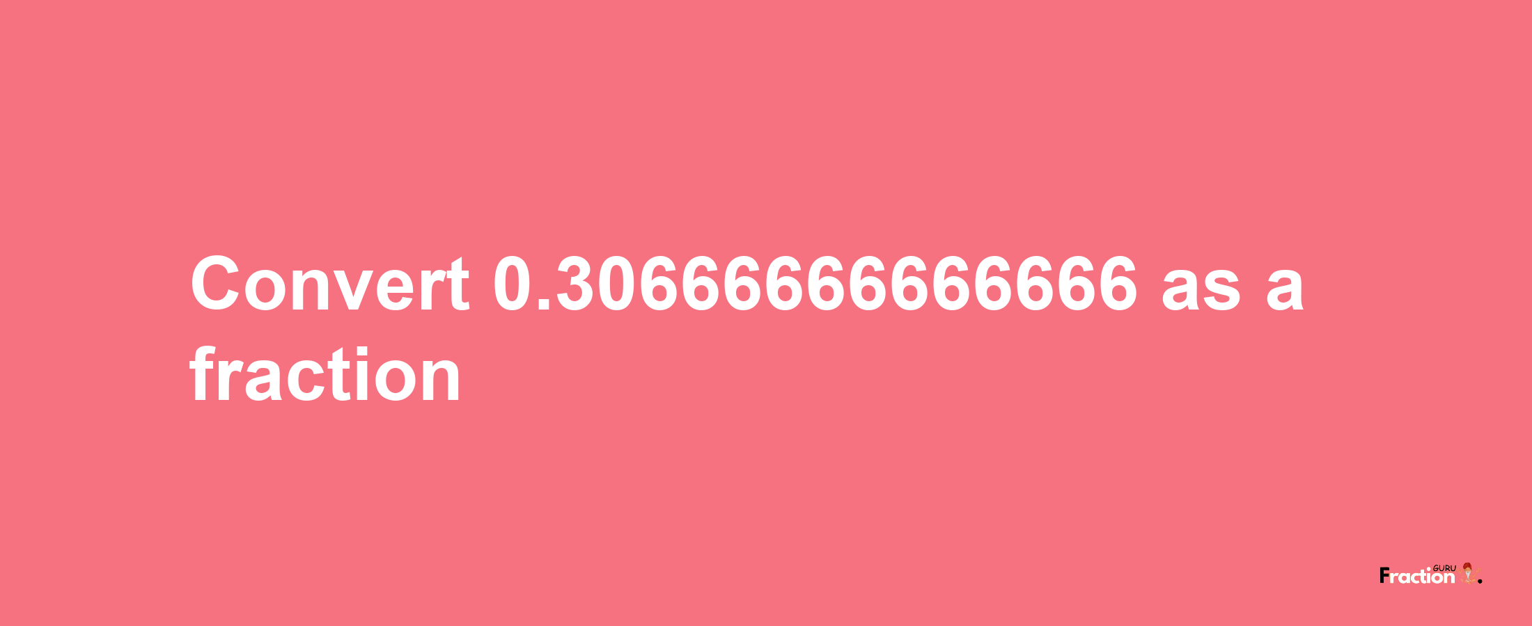 How to convert 0.30666666666666 as a fraction