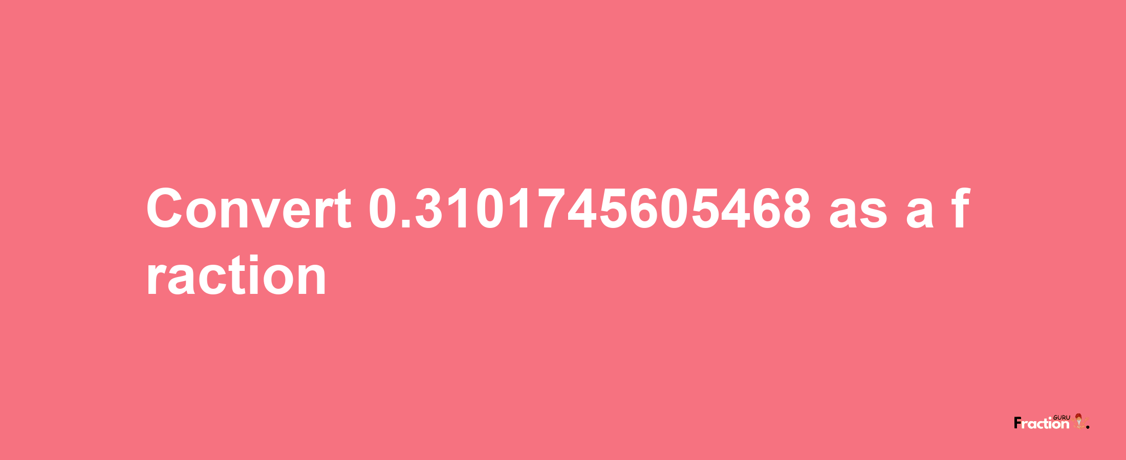 How to convert 0.3101745605468 as a fraction