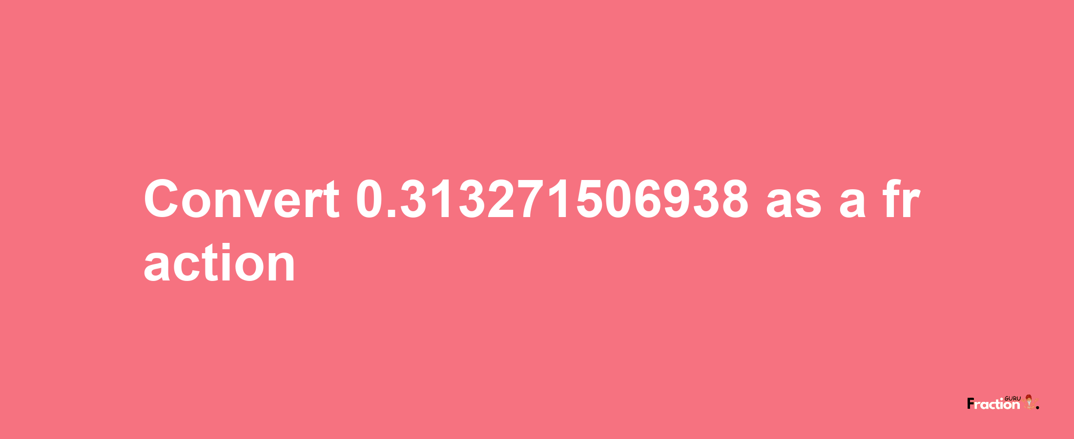 How to convert 0.313271506938 as a fraction