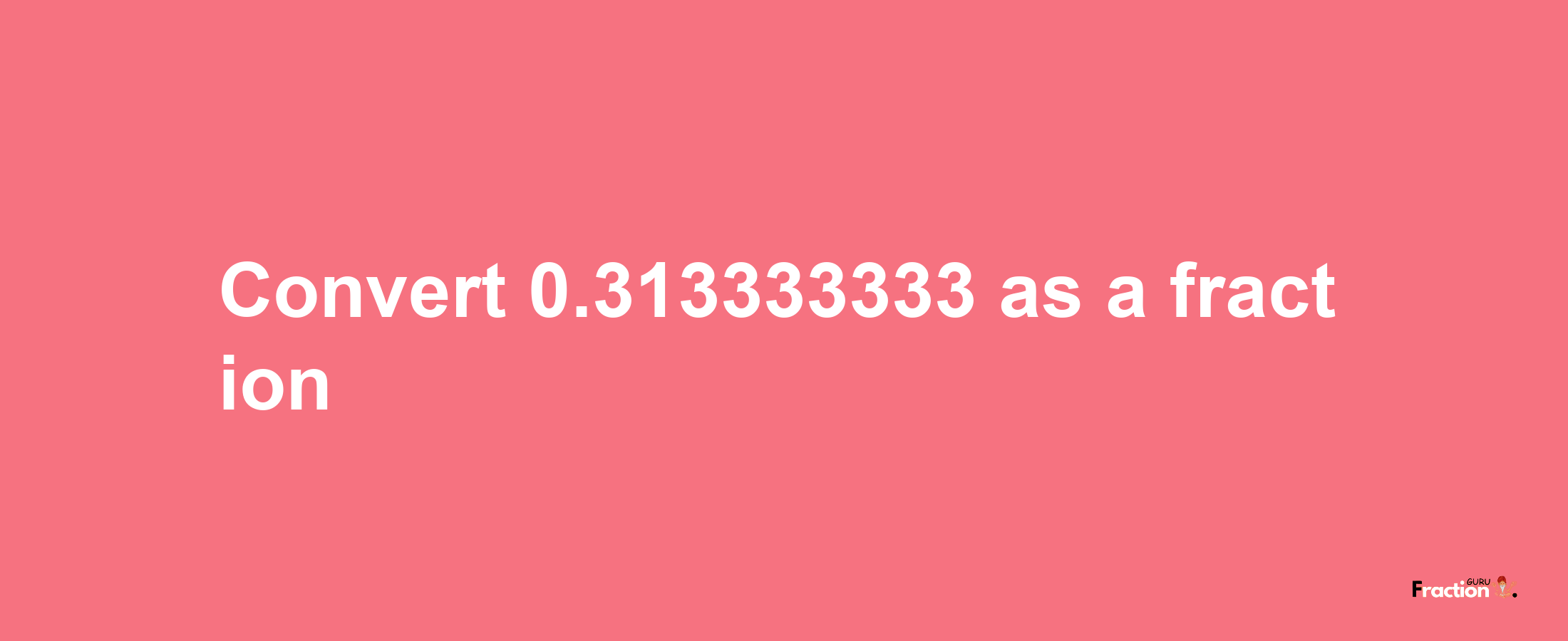 How to convert 0.313333333 as a fraction