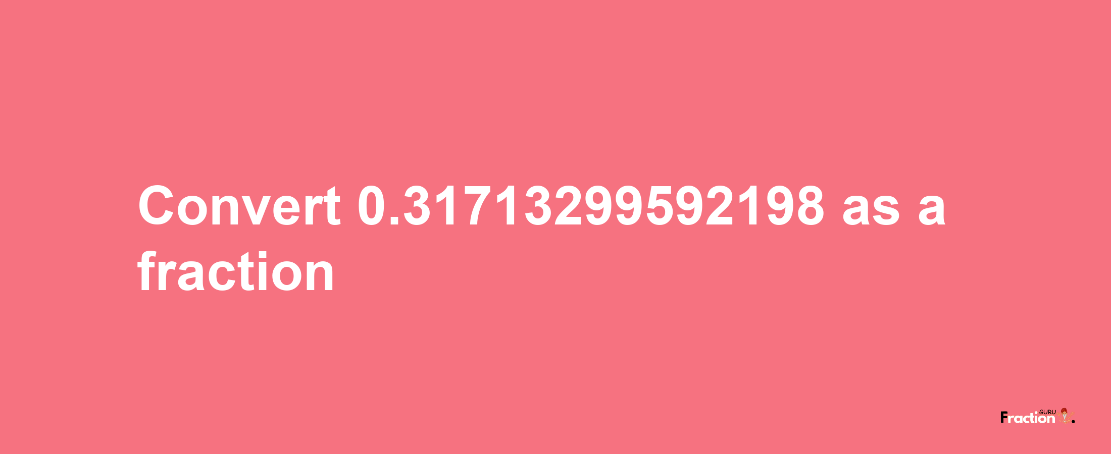 How to convert 0.31713299592198 as a fraction